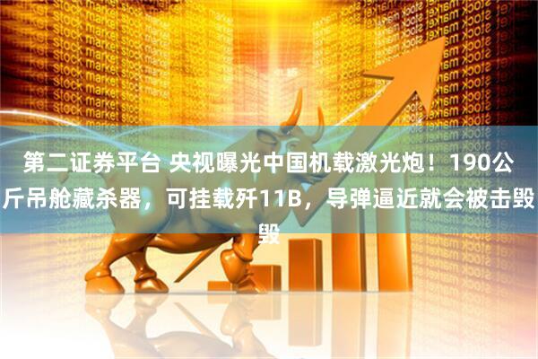 第二证券平台 央视曝光中国机载激光炮！190公斤吊舱藏杀器，可挂载歼11B，导弹逼近就会被击毁