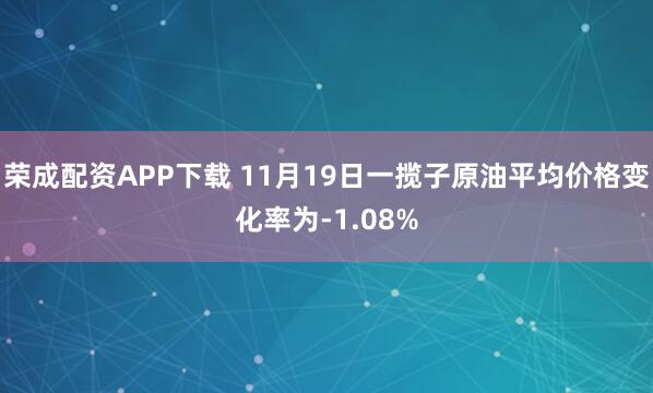 荣成配资APP下载 11月19日一揽子原油平均价格变化率为-1.08%