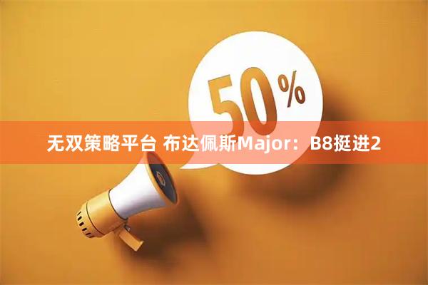 无双策略平台 布达佩斯Major：B8挺进2
