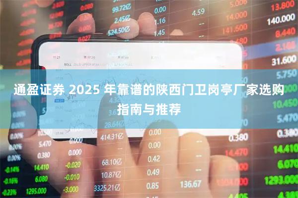 通盈证券 2025 年靠谱的陕西门卫岗亭厂家选购指南与推荐