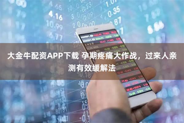 大金牛配资APP下载 孕期疼痛大作战，过来人亲测有效缓解法