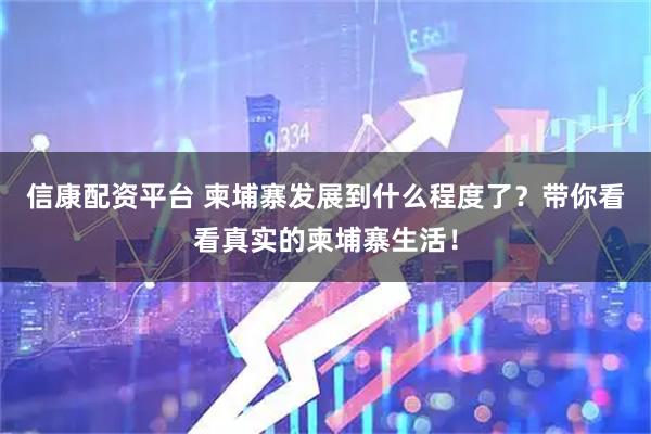 信康配资平台 柬埔寨发展到什么程度了？带你看看真实的柬埔寨生活！