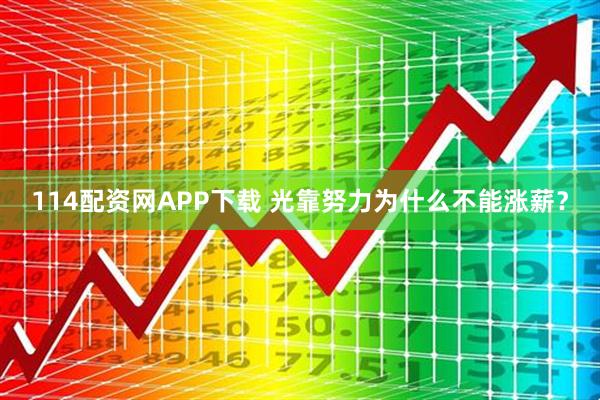114配资网APP下载 光靠努力为什么不能涨薪？