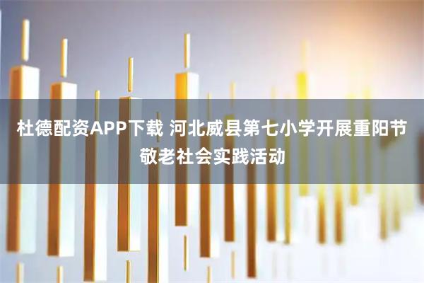 杜德配资APP下载 河北威县第七小学开展重阳节敬老社会实践活动