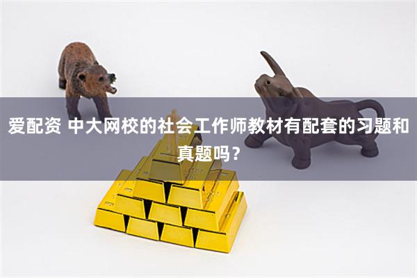 爱配资 中大网校的社会工作师教材有配套的习题和真题吗？